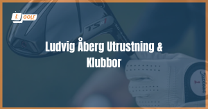 Ludvig Åberg Utrustning & Klubbor